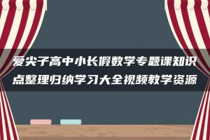 爱尖子高中小长假数学专题课知识点整理归纳学习大全视频教学资源