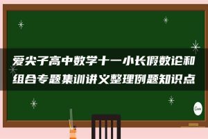爱尖子高中数学十一小长假数论和组合专题集训讲义整理例题知识点