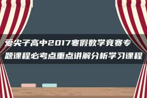 爱尖子高中2017寒假数学竞赛专题课程必考点重点讲解分析学习课程