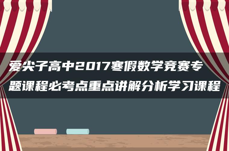 爱尖子高中2017寒假数学竞赛专题课程必考点重点讲解分析学习课程 爱尖子高中2017寒假数学竞赛专题课程必考点重点讲解分析学习课程