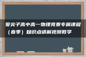 爱尖子高中高一物理竞赛专属课程（春季）知识点讲解视频教学