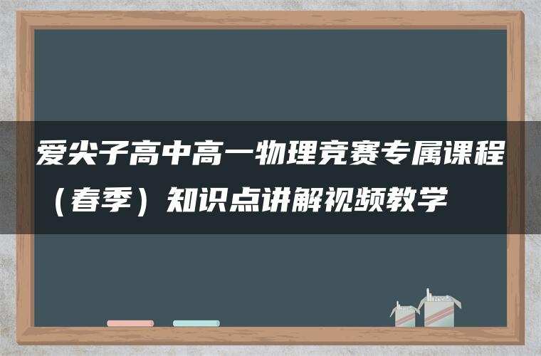 爱尖子高中高一物理竞赛专属课程（春季）知识点讲解视频教学