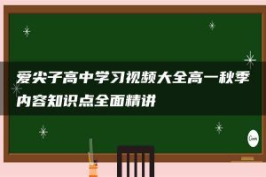 爱尖子高中学习视频大全高一秋季内容知识点全面精讲