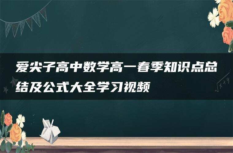 爱尖子高中数学高一春季知识点总结及公式大全学习视频