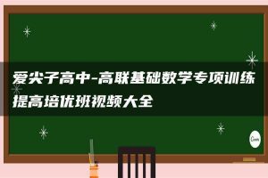 爱尖子高中-高联基础数学专项训练提高培优班视频大全