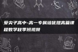 爱尖子高中-高一专属培优提高篇课程数学秋季班视频