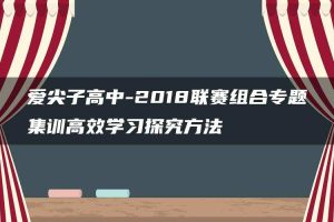 爱尖子高中-2018联赛组合专题集训高效学习探究方法