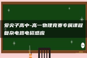 爱尖子高中-高一物理竞赛专属课程复杂电路电磁感应