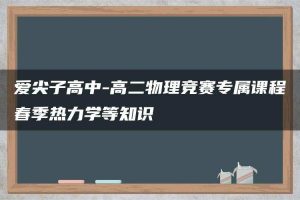 爱尖子高中-高二物理竞赛专属课程春季热力学等知识