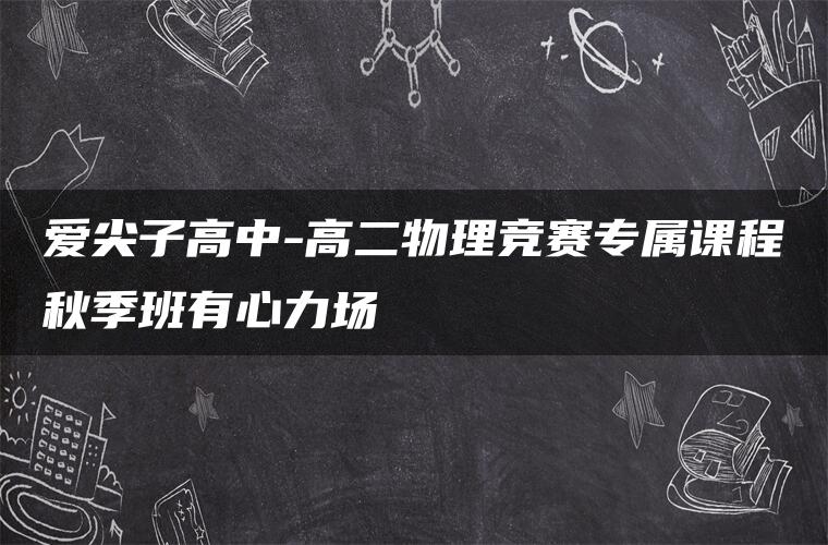 爱尖子高中-高二物理竞赛专属课程秋季班有心力场