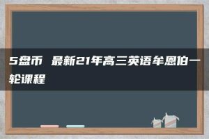 5盘币 最新21年高三英语牟恩伯一轮课程