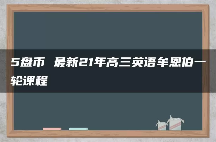 5盘币 最新21年高三英语牟恩伯一轮课程