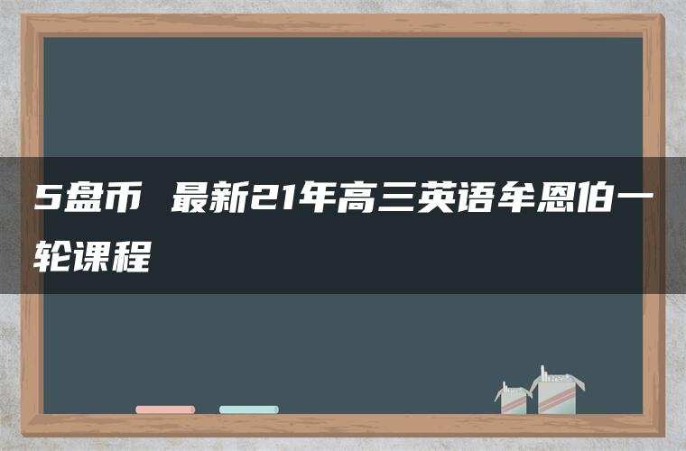 5盘币 最新21年高三英语牟恩伯一轮课程