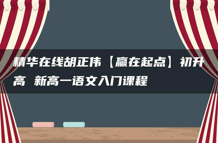 精华在线胡正伟【赢在起点】初升高 新高一语文入门课程