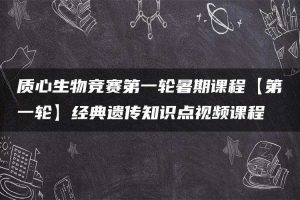 质心生物竞赛第一轮暑期课程【第一轮】经典遗传知识点视频课程