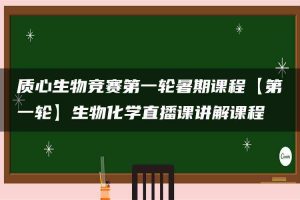 质心生物竞赛第一轮暑期课程【第一轮】生物化学直播课讲解课程