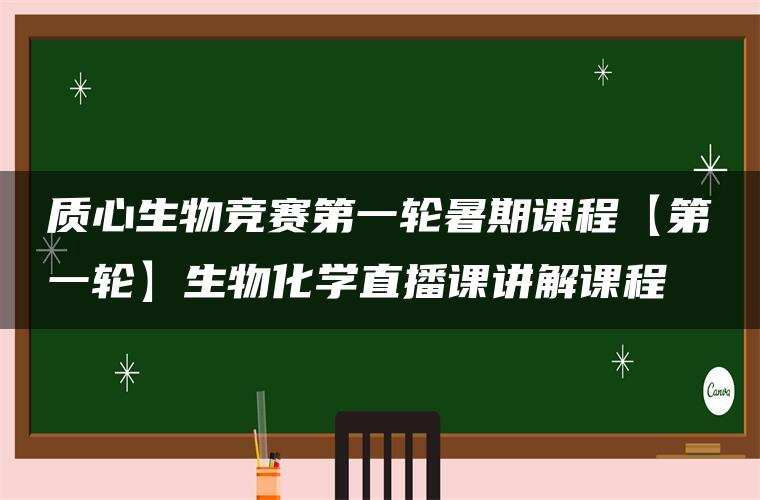 质心生物竞赛第一轮暑期课程【第一轮】生物化学直播课讲解课程 质心生物竞赛第一轮暑期课程【第一轮】生物化学直播课讲解课程