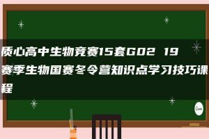 质心高中生物竞赛15套G02 19赛季生物国赛冬令营知识点学习技巧课程