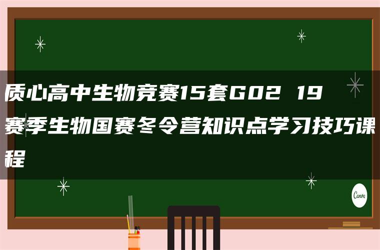 质心高中生物竞赛15套G02 19赛季生物国赛冬令营知识点学习技巧课程