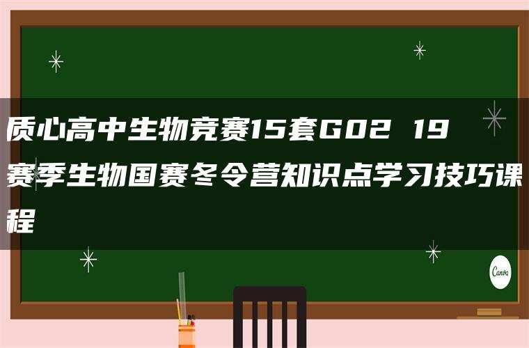 质心高中生物竞赛15套G02 19赛季生物国赛冬令营知识点学习技巧课程