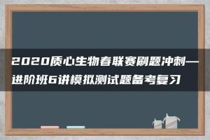 2020质心生物春联赛刷题冲刺—进阶班6讲模拟测试题备考复习