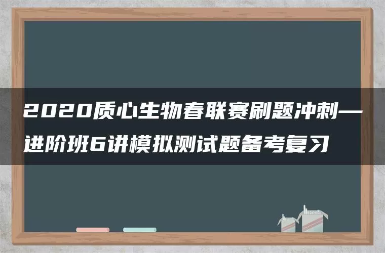 2020质心生物春联赛刷题冲刺—进阶班6讲模拟测试题备考复习
