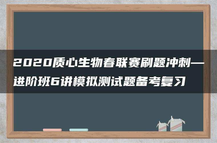 2020质心生物春联赛刷题冲刺—进阶班6讲模拟测试题备考复习