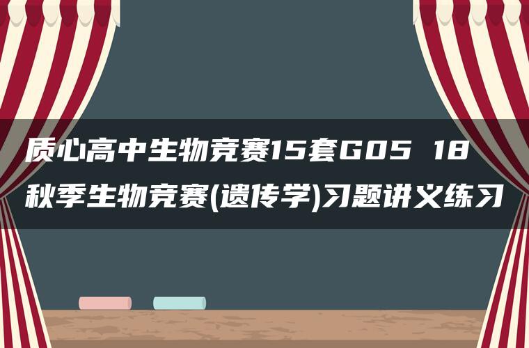质心高中生物竞赛15套G05 18秋季生物竞赛(遗传学)习题讲义练习