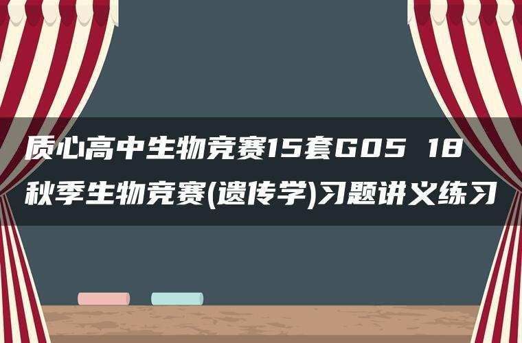 质心高中生物竞赛15套G05 18秋季生物竞赛(遗传学)习题讲义练习