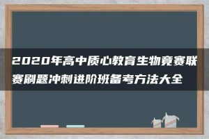 2020年高中质心教育生物竟赛联赛刷题冲刺进阶班备考方法大全