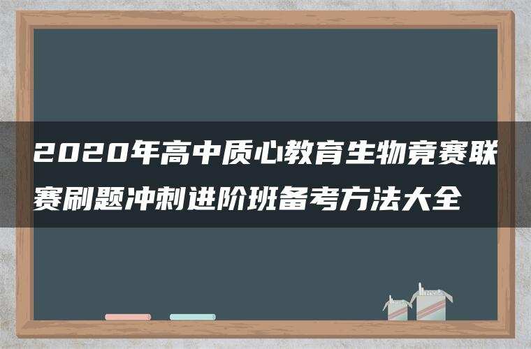 2020年高中质心教育生物竟赛联赛刷题冲刺进阶班备考方法大全 2020年高中质心教育生物竟赛联赛刷题冲刺进阶班备考方法大全