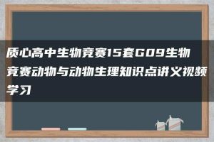 质心高中生物竞赛15套G09生物竞赛动物与动物生理知识点讲义视频学习