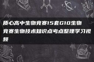 质心高中生物竞赛15套G10生物竞赛生物技术知识点考点整理学习视频