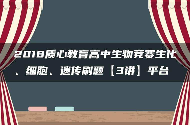 2018质心教育高中生物竞赛生化、细胞、遗传刷题【3讲】平台