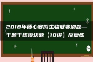 2018年质心寒假生物联赛刷题—千题千练模块题【10讲】反复练