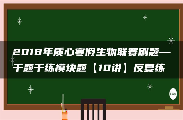 2018年质心寒假生物联赛刷题—千题千练模块题【10讲】反复练