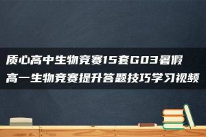质心高中生物竞赛15套G03暑假高一生物竞赛提升答题技巧学习视频
