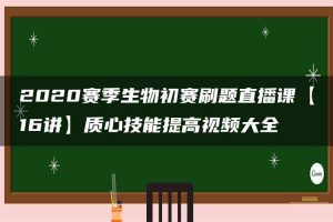 2020赛季生物初赛刷题直播课【16讲】质心技能提高视频大全