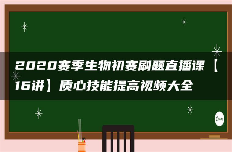 2020赛季生物初赛刷题直播课【16讲】质心技能提高视频大全 2020赛季生物初赛刷题直播课【16讲】质心技能提高视频大全