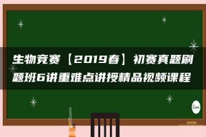 生物竞赛【2019春】初赛真题刷题班6讲重难点讲授精品视频课程