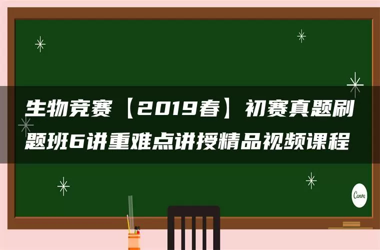 生物竞赛【2019春】初赛真题刷题班6讲重难点讲授精品视频课程 生物竞赛【2019春】初赛真题刷题班6讲重难点讲授精品视频课程