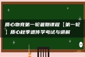 质心物竞第一轮暑期课程【第一轮】质心秋季遗传学考试与讲解