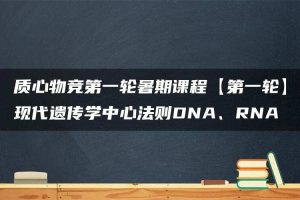 质心物竞第一轮暑期课程【第一轮】现代遗传学中心法则DNA、RNA