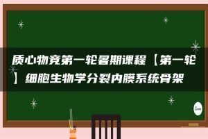 质心物竞第一轮暑期课程【第一轮】细胞生物学分裂内膜系统骨架