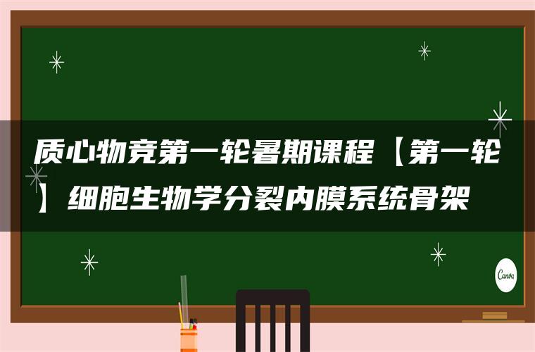 质心物竞第一轮暑期课程【第一轮】细胞生物学分裂内膜系统骨架 质心物竞第一轮暑期课程【第一轮】细胞生物学分裂内膜系统骨架