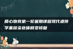 质心物竞第一轮暑期课程现代遗传学基因染色体畸变修复