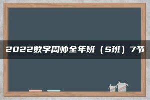 2022数学周帅全年班（S班）7节