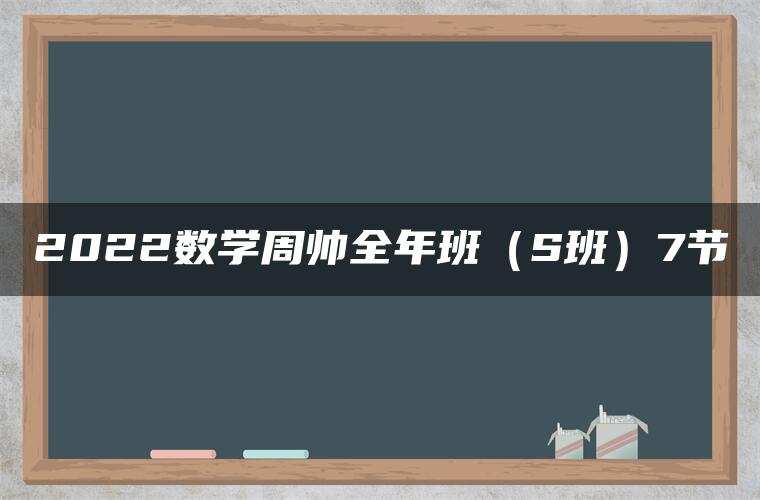 2022数学周帅全年班（S班）7节