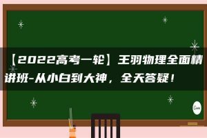 【2022高考一轮】王羽物理全面精讲班-从小白到大神，全天答疑！