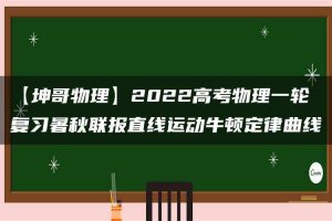【坤哥物理】2022高考物理一轮复习暑秋联报直线运动牛顿定律曲线